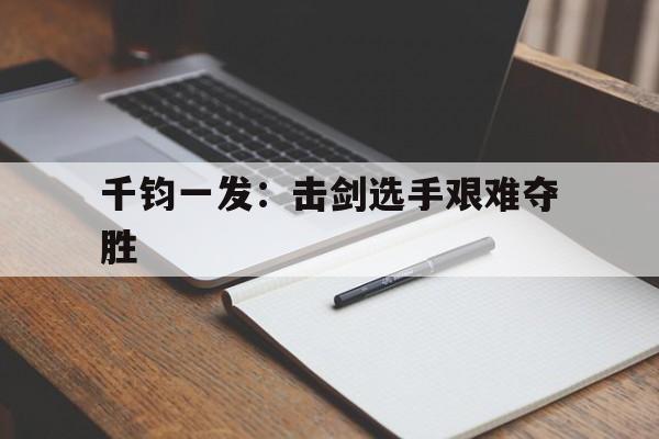 千钧一发：击剑选手艰难夺胜的简单介绍