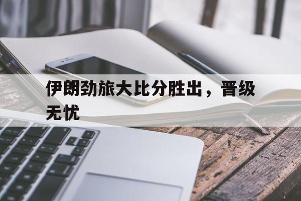 爱游戏网页版登录入口-伊朗劲旅大比分胜出，晋级无忧的简单介绍